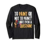 To Paint or Not to Paint Not Even a Question Paintball Long Sleeve T-Shirt