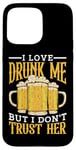 Coque pour iPhone 15 Pro Max I Love Drunk Me But I Don't Trust Her Fun Party Quote