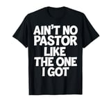 Ain't No Pastor Like The One I Got T-Shirt