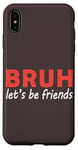 iPhone XS Max Bruh let's be friends Funny Jokes Sarcastic Sayings men Case