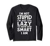 I'm Not Stupid I'm Just Too Lazy To Show How Smart I Am Long Sleeve T-Shirt