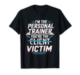 I'm The Personal Trainer You're The Victim --- T-Shirt