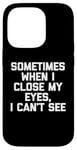 Coque pour iPhone 14 Pro T-shirt humoristique « Sometimes When I Close My Eyes, I Can't See »