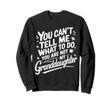 You Can'T Tell Me What To Do You Are Not My Granddaughter Sweatshirt