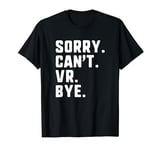 Sorry Can't VR Bye Funny Virtual Reality Gamer Gaming Game T-Shirt