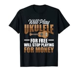 Funny Ukulele - Will Play For Free Will Stop For Money T-Shirt