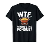 WTF Where's The Fondue Funny Fondue Lover T-Shirt