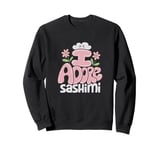 I Adore Sashimi Kawaii Cute Design Fun Sweatshirt