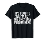 Good To See I'm Not The Only Ugly Person Funny Jokes T-Shirt