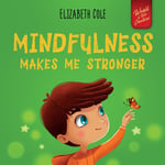 Mindfulness Makes Me Stronger: Kid’S Book to Find Calm, Keep Focus and Overcome