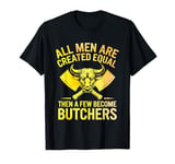 All Men Are Created Equal Then A Few Become Butchers T-Shirt