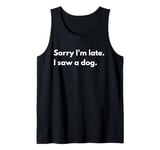 Sorry I'm late. I saw a dog. Tank Top