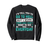 I'd Tell You To Go To Hell But I Work There And I Don't Want Sweatshirt