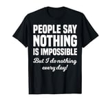 People Say Nothing Is Impossible Funny T-Shirt