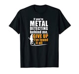 Funny Metal Detecting behind me give up T-Shirt