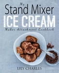 Rascal Face Press Charles, Lily My Stand Mixer Ice Cream Maker Attachment Cookbook: 100 Deliciously Simple Homemade Recipes Using Your 2 Quart for Frozen Fun