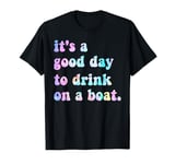 It's A Good Day To Drink On A Boat Funny Boat Trip Drinking T-Shirt