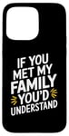 iPhone 15 Pro Max Funny Sarcastic If you Met my Family You'd Understand Family Case