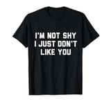 I'm Not Shy - I Just Don't Like You T-Shirt