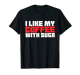 i like my coffee with suga, coffee and suga, coffee sugar T-Shirt