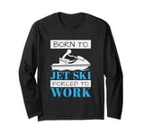 Jet Skiing Born to Jet Ski, Forced to Work Long Sleeve T-Shirt