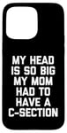 Coque pour iPhone 15 Pro Max My Head Is So Big My Mom Had To Have A C-Section - Drôle