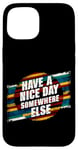 iPhone 15 Have A Nice Day Somewhere Else |||----- Case