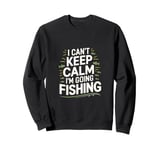 I can't keep calm I'm going fishing funny sarcastic humor Sweatshirt