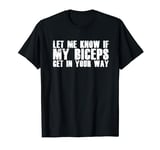 Funny Gym Lover Let Me Know If My Biceps Get In Your Way T-Shirt