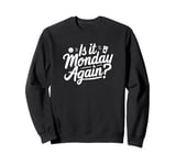 Is It Monday Again? Funny Sweatshirt