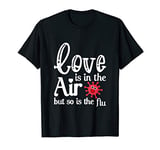 Love Is In The Air But So Is The Flu T-Shirt