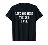 I Love You More The End I Win - Funny Valentine's Day T-Shirt