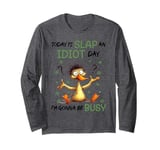 Today Is Slap An Idiot Day I'm Gonna Be Busy Long Sleeve T-Shirt