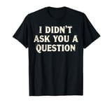 Funny I Didn't Ask You A Question Female Empowerment T-Shirt