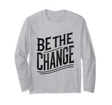 BE THE CHANGE! - A Bold Call for Action Long Sleeve T-Shirt