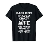 Back Off I Have A Crazy Wife And I'm Not Afraid To Use Her T-Shirt