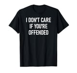 I Don't Care If You're Offended, Funny, Jokes, Sarcastic T-Shirt