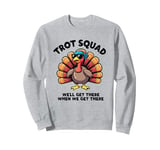 Trot Squad We'll Get There When We Get There, Thanksgiving Sweatshirt