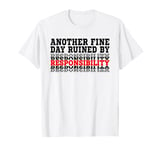 Another Fine Day Ruined By Responsibility T-Shirt