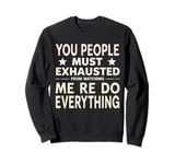 You People Must Be Exhausted Watching Me Do Everything Sweatshirt