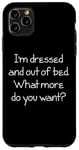 Coque pour iPhone 11 Pro Max I'm Dressed & Out Of Bed, What More Do You Want? - Drôle