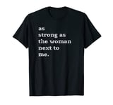 As strong as the woman next to me T-Shirt