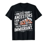 Unless Your Ancestors Look Like This Probably An Immigrant T-Shirt