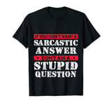 If You Dont Want Sarcastic Answer Dont Ask A Stupid Question T-Shirt