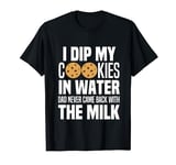 I Dip My Cookies In Water Dad Never Came Back With The Milk T-Shirt