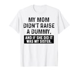 My Mom Didn't Raise A Dummy And If She Did It Was My Sister T-Shirt