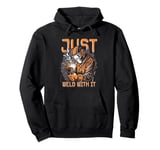 Welding Just Weld With It Pullover Hoodie