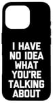 iPhone 16 Pro I Have No Idea What You're Talking About -Funny Saying Humor Case