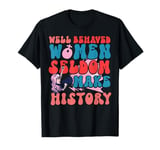 Feminist Well Behaved Women Seldom Make History T-Shirt