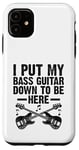 Coque pour iPhone 11 I Put My Bass Guitar Down To Be Here Bassist Musicien Band